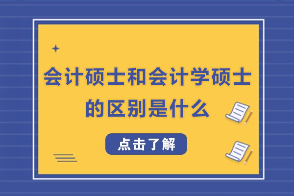 会计硕士和会计学硕士的区别是什么-会计学硕士和会计硕士的区别有什么
