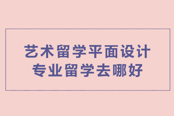 艺术留学平面设计专业留学去哪好
