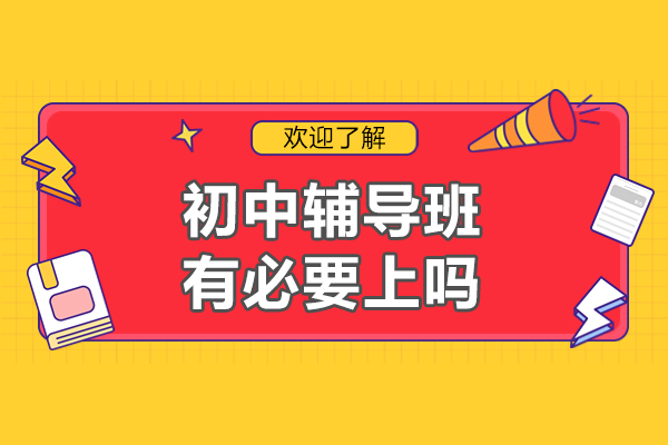 初中辅导班有必要上吗-该怎么选择