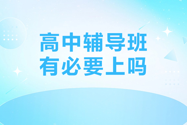 高中辅导班有必要上吗-高中辅导班有什么作用
