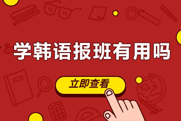 学韩语报班有用吗-学韩语报班有什么好处