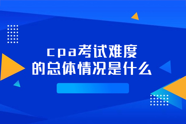 福州cpa考试难度的总体情况是什么