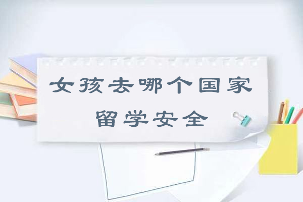 女孩去哪个国家留学最安全