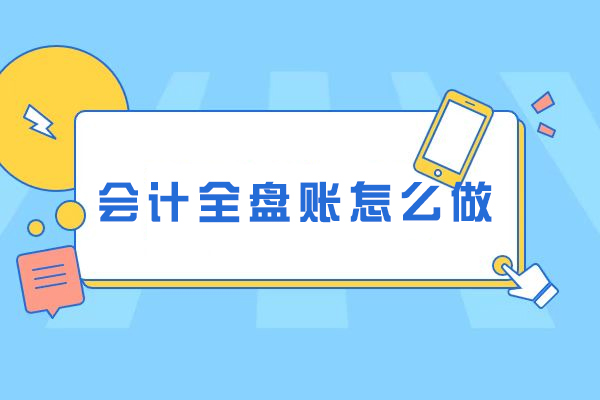 会计全盘账怎么做