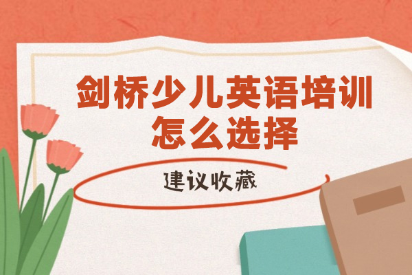 剑桥少儿英语培训怎么选择-如何选择剑桥英语培训机构