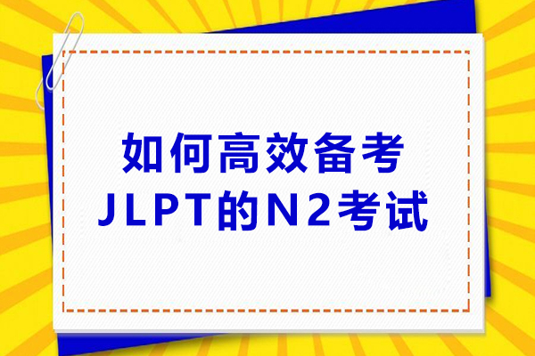 如何高效备考JLPT的N2考试