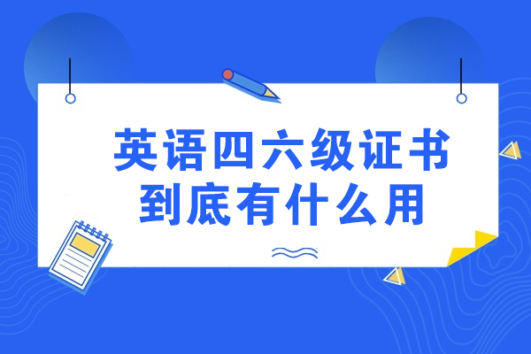 英语四六级证书到底有什么用-考过英语四六级证书有什么优势