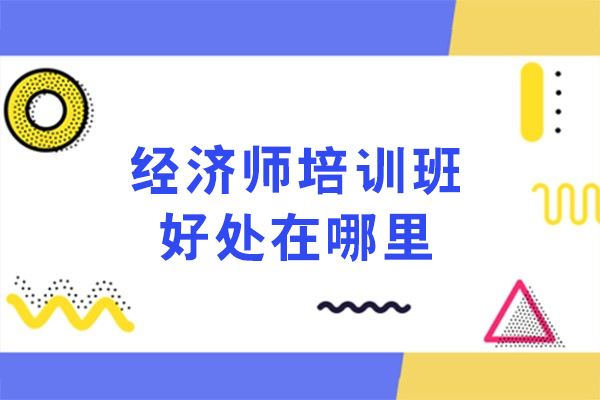 经济师培训班好处在哪