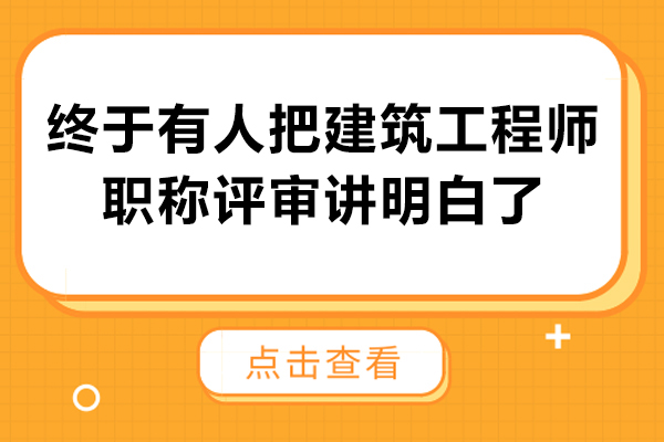 终于有人把建筑工程师职称评审讲明白了