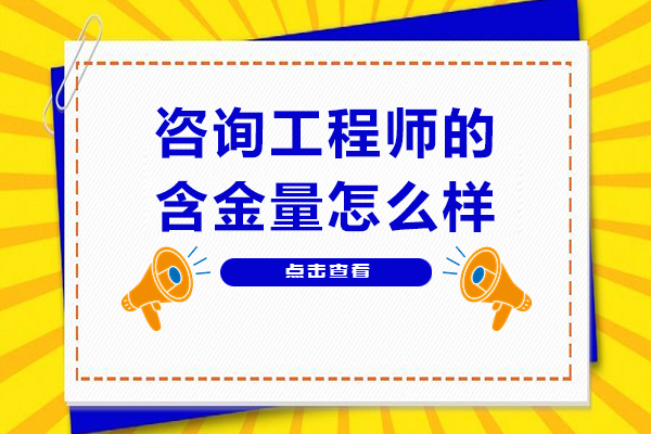 咨询工程师的含金量怎么样-咨询工程师含金量如何