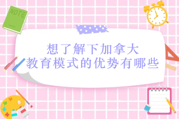 想了解下加拿大教育模式的优势有哪些?