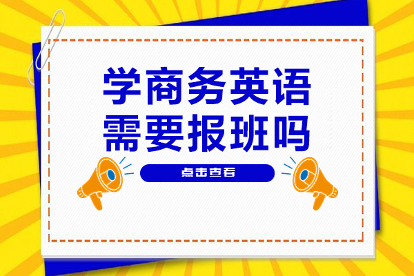 学商务英语需要报班吗-学商务英语报班有什么好处