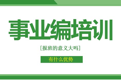 报事业编考试辅导培训班有什么优势-事业编考试报班的意义大吗