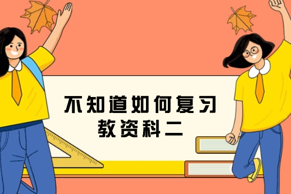 【干货】不知道如何复习教资科二?