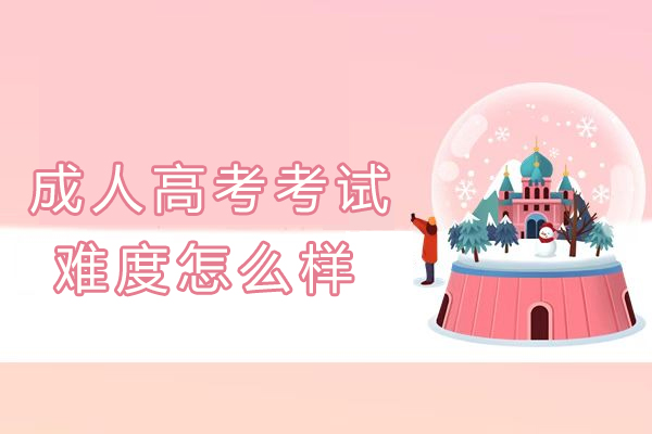 成人高考的考试难度怎么样-成人高考报考攻略