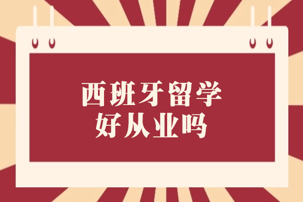 西班牙留学好从业吗