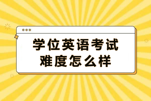 学位英语考试难度怎么样-成人学位英语有必要考吗