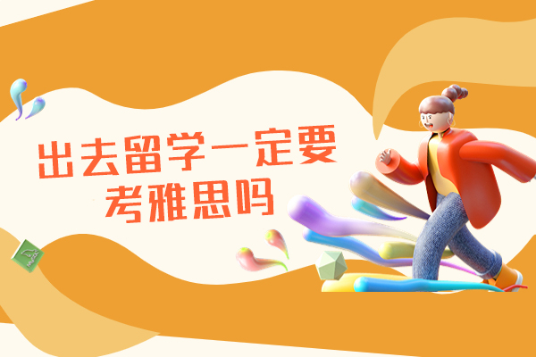 福州出去留学一定要考雅思吗