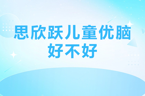 北京思欣跃儿童优脑课程体系与教学优势全方位解析