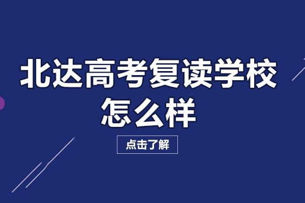 北京北达高考复读学校怎么样-北京北达高考复读有什么优势