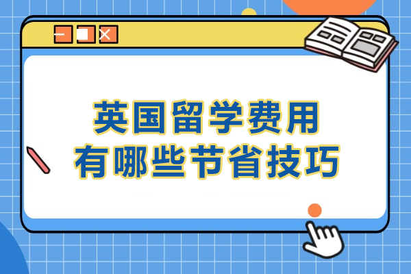 英国留学费用有哪些节省技巧-英国留学生活费用全面节约指南