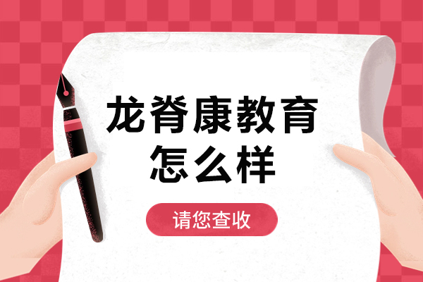 北京龙脊康教育怎么样-北京龙脊康教育有什么优势