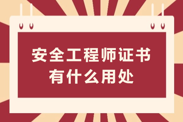 安全工程师证书有什么用处-注册安全工程师报考条件有哪些