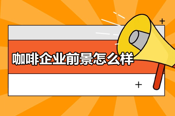 西安咖啡企业前景怎么样