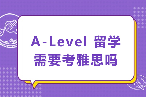 A-Level 留学需要考雅思吗