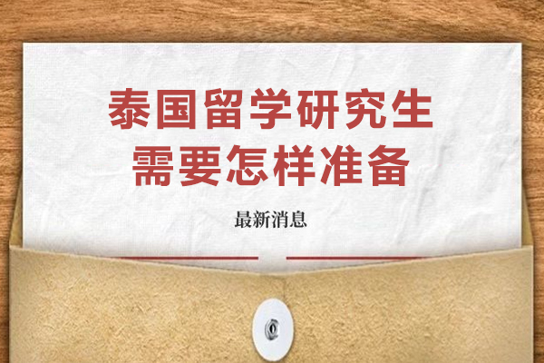 泰国留学研究生需要怎样准备-申请泰国研究生留学之前需做好哪些准备