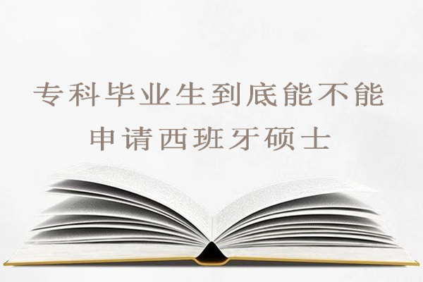 专科毕业生到底能不能申请西班牙硕士-专科可以去西班牙留学吗
