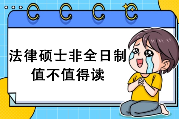 法律硕士非全日制值不值得读-读非日制全法律硕士得注意啥