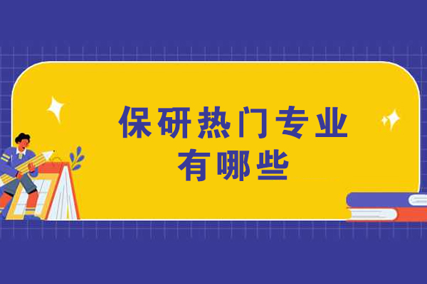 保研热门专业有哪些-保研热门专业介绍