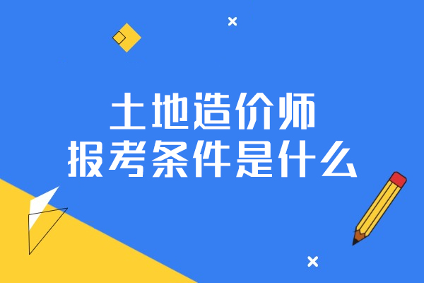 西安土地造价师报考条件是什么