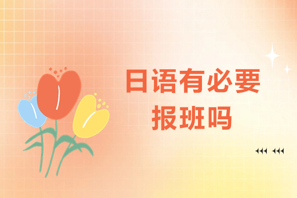 日语有必要报班吗-学日语报班有什么优势