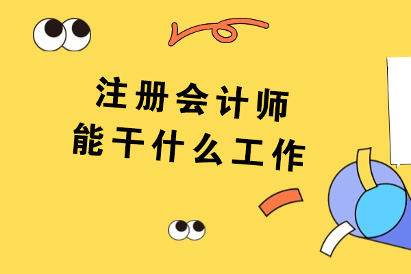 注册会计师能干什么工作-如何成为注册会计师