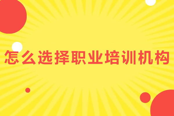 怎么选择职业培训机构