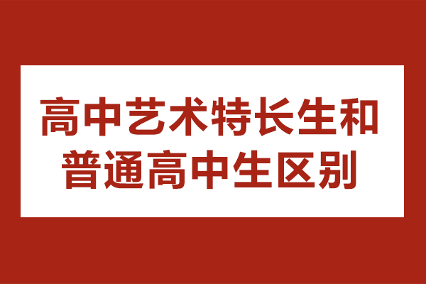 高中艺术特长生和普通高中生区别-二者有什么不同