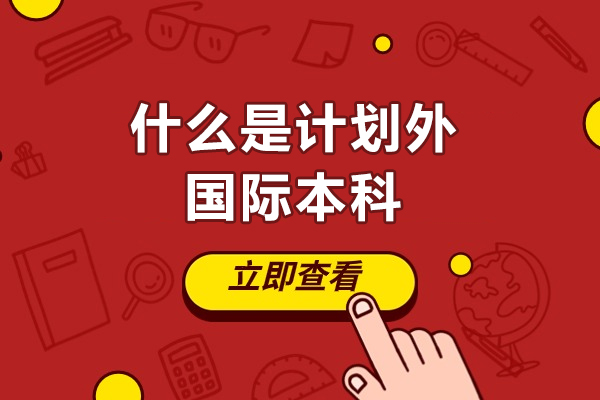 什么是计划外国际本科-怎么理解计划外国际本科