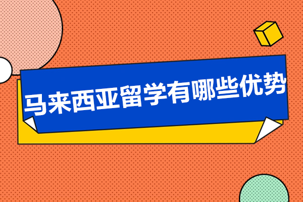 马来西亚留学有哪些优势-马来西亚留学怎么样
