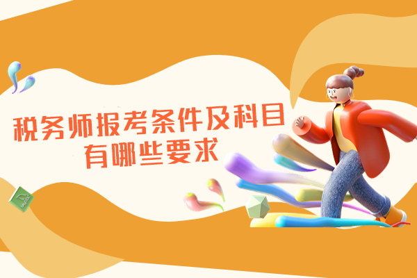 福州税务师报考条件及科目有哪些要求-考试科目如何搭配