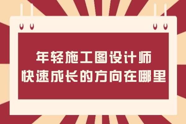 年轻施工图设计师快速成长的方向在哪里?
