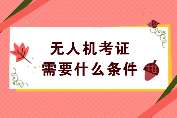 无人机考证需要什么条件