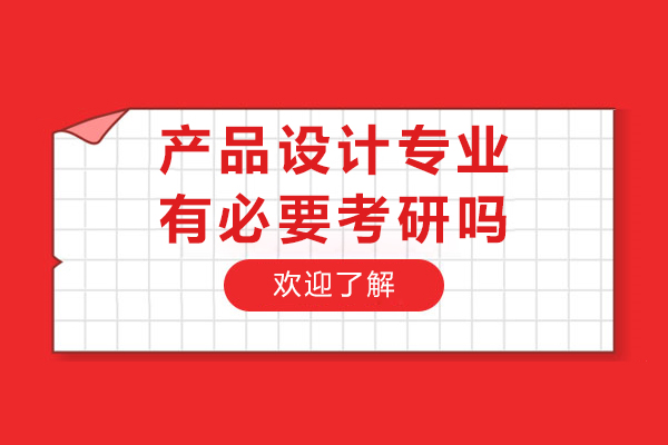 产品设计专业有必要考研吗-产品设计专业考研好不好