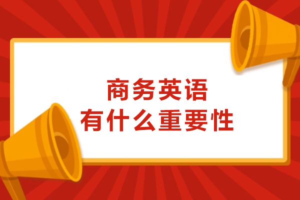 商务英语有什么重要性-商务英语有什么作用