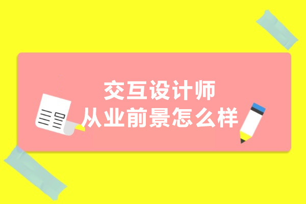 交互设计师从业前景怎么样