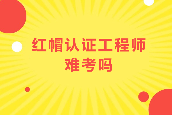 红帽认证工程师难考吗-该如何准备