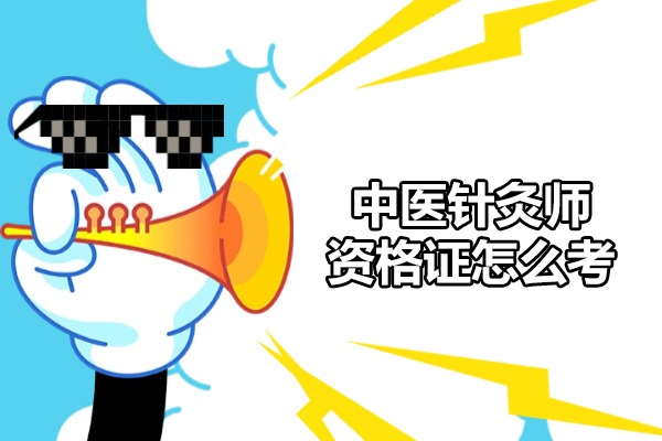 福州中医针灸师资格证怎么考