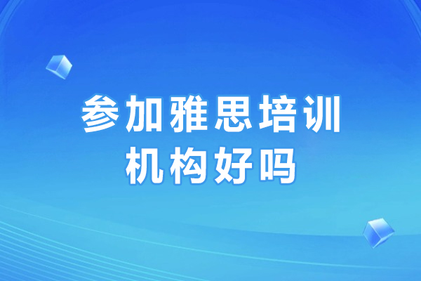 参加雅思培训机构好吗-参加雅思培训机构有什么好处