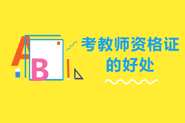 考教师资格证的好处-考教师资格证的意义大吗